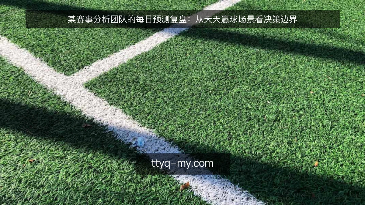 某赛事分析团队的每日预测复盘：从天天赢球场景看决策边界