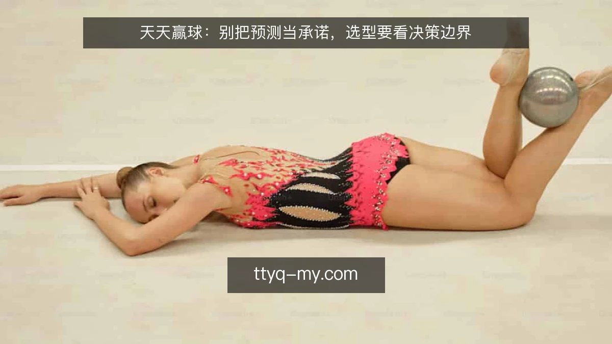 天天赢球：别把预测当承诺，选型要看决策边界