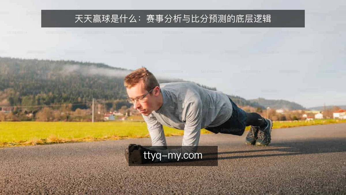 天天赢球是什么:赛事分析与比分预测的底层逻辑