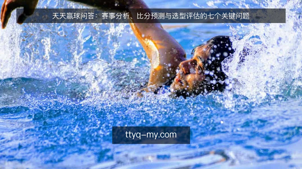 天天赢球问答:赛事分析、比分预测与选型评估的七个关键问题