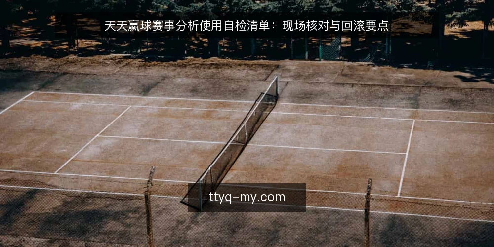 天天赢球赛事分析使用自检清单:现场核对与回滚要点 — 现场信号:哪些迹象需要警惕 配图