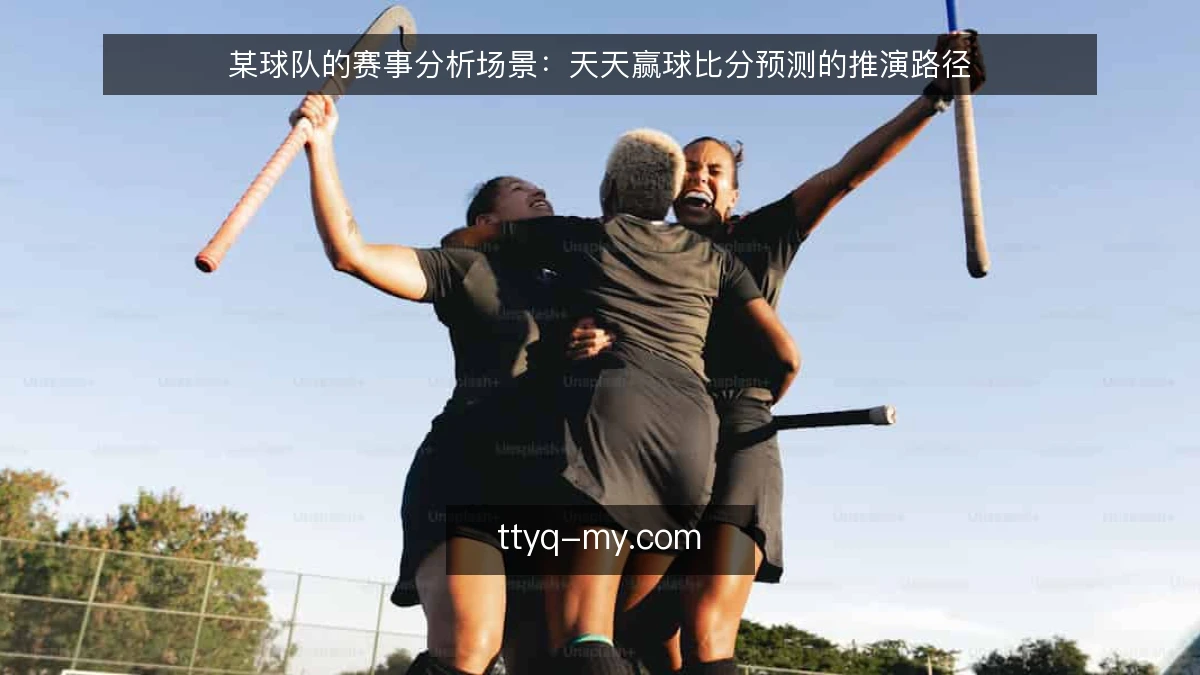 某球队的赛事分析场景：天天赢球比分预测的推演路径