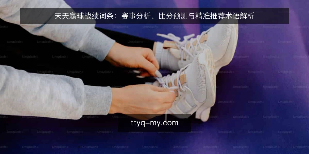 天天赢球战绩词条:赛事分析、比分预测与精准推荐术语解析 — 天天赢球战绩词条:先厘清三组术语 配图