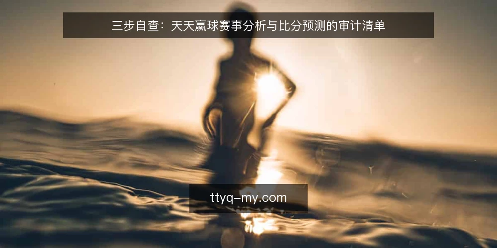 三步自查：天天赢球赛事分析与比分预测的审计清单 — 为什么现在要审计你的预测流程 配图