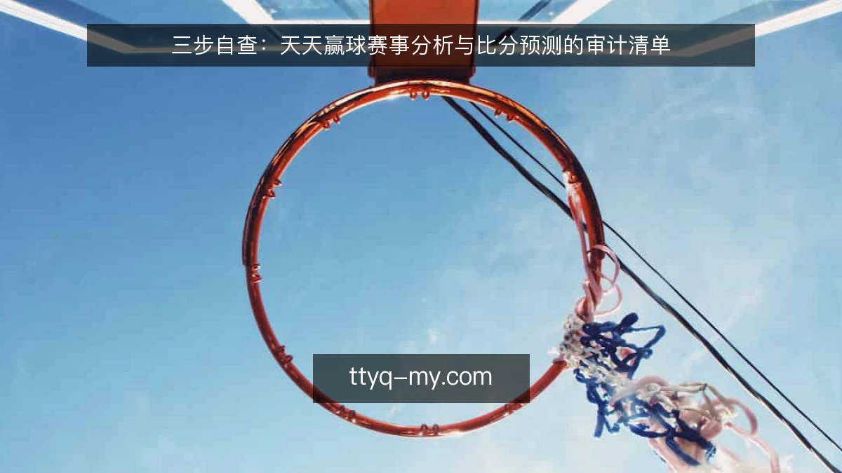 三步自查：天天赢球赛事分析与比分预测的审计清单