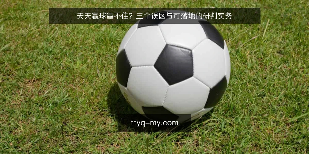 天天赢球靠不住?三个误区与可落地的研判实务 — 先厘清一个前提:天天赢球不是结果承诺 配图