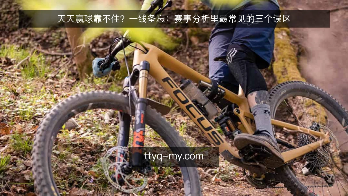天天赢球靠不住?一线备忘:赛事分析里最常见的三个误区